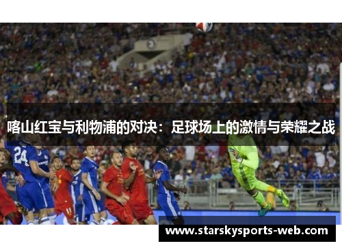 喀山红宝与利物浦的对决：足球场上的激情与荣耀之战