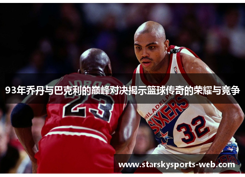 93年乔丹与巴克利的巅峰对决揭示篮球传奇的荣耀与竞争