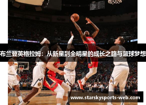 布兰登英格拉姆：从新星到全明星的成长之路与篮球梦想