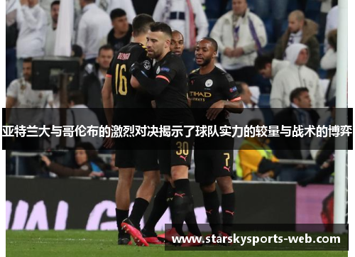 亚特兰大与哥伦布的激烈对决揭示了球队实力的较量与战术的博弈